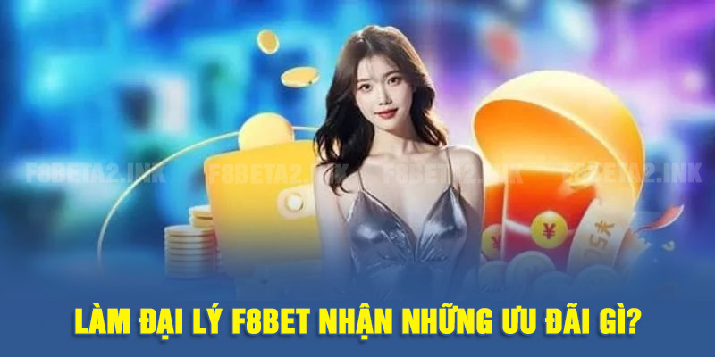 Làm đại lý F8BET nhận những ưu đãi gì?