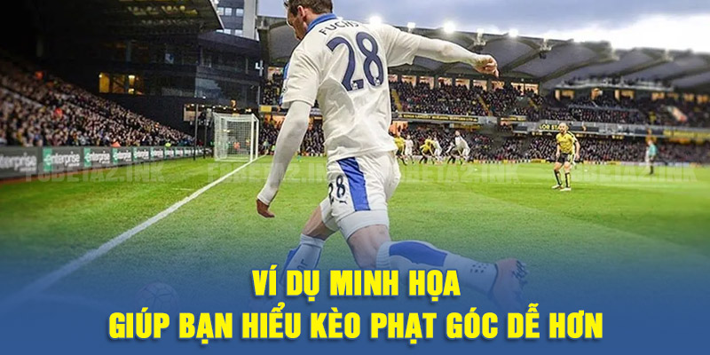 Ví dụ minh họa giúp bạn hiểu kèo phạt góc dễ hơn